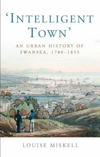 Studies in Welsh History: Intelligent Town – An Urban History of Swansea, 1780-1855