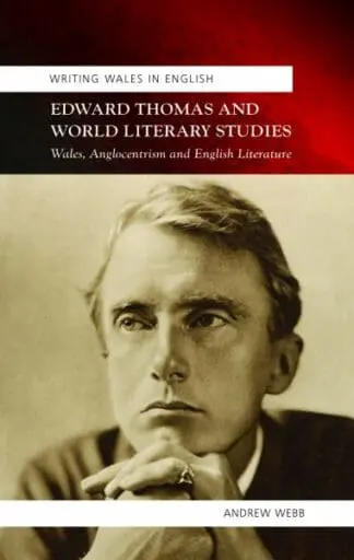 Writing Wales in English: Edward Thomas and World Literary Studies – Wales, Anglocentricism and English Literature