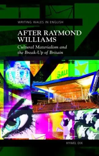 Writing Wales in English: After Raymond Williams – Cultural Materialism and the Break-Up of Britain