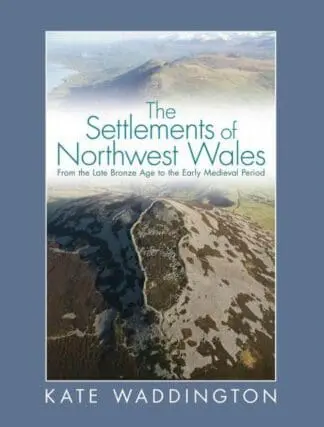 Settlements of Northwest Wales, The – From the Late Bronze Age to the Early Medieval Period