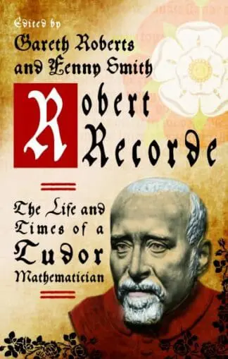 Robert Recorde – The Life and Times of a Tudor Mathematician