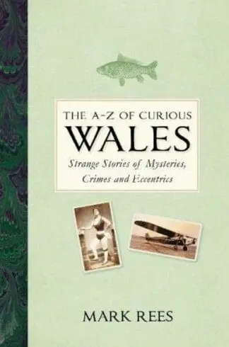 A-Z of Curious Wales, The – Strange Stories of Mysteries, Crimes and Eccentrics