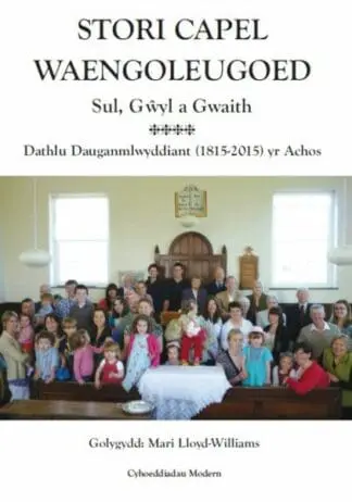 Stori Capel Waengoleugoed – Sul, Gwyl a Gwaith, Dathlu Dauganmlwyddiant (1815-2015) yr Achos