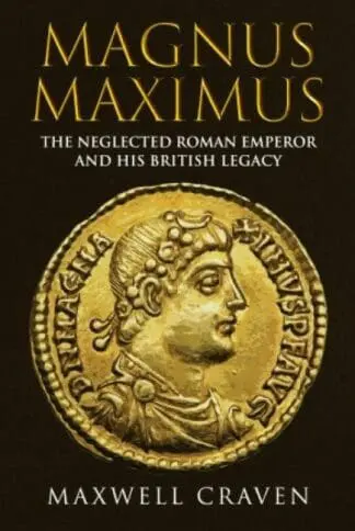 Magnus Maximus – Neglected Roman Emperor and his British Legacy, The