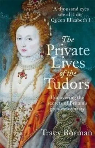 Private Lives of the Tudors: Uncovering the Secrets of Britain’s Greatest Dynasty