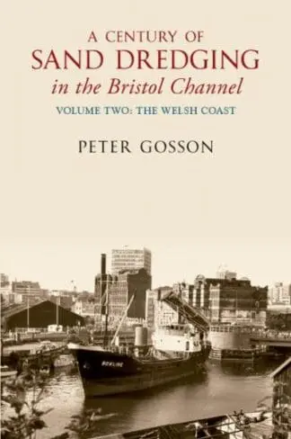Century of Sand Dredging in the Bristol Channel, A: Volume Two. the Welsh Coast