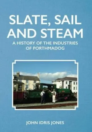 Slate, Sail and Steam – History of the Industries of Porthmadog, A