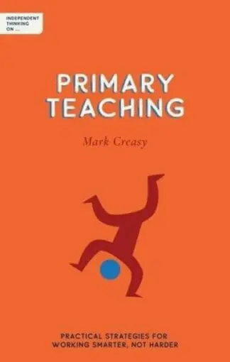 Independent Thinking on Primary Teaching: Practical Strategies for Working Smarter Not Harder