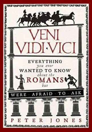 Veni, Vidi, Vici – Everything You Ever Wanted to Know About the Romans but Were Afraid to Ask