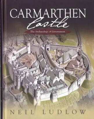 Carmarthen Castle – The Archaeology of Government