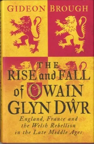 Rise and Fall of Owain Glyndŵr, The – England, France and Welsh Rebellion in the Middle Ages.