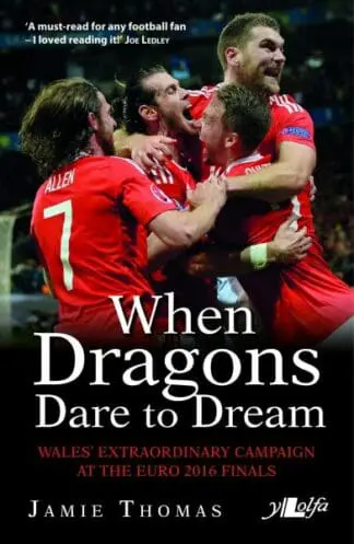 When Dragons Dare to Dream – Wales’ Extraordinary Campaign at the Euro 2016 Finals