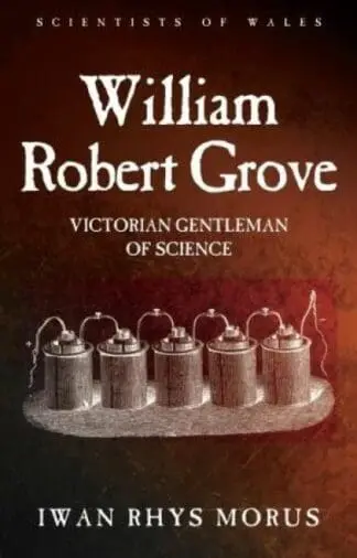 Scientists of Wales: William Robert Grove – Victorian Gentleman of Science
