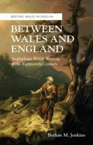 Writing Wales in English: Between Wales and England – Anglophone Welsh Writing of the Eighteenth Century