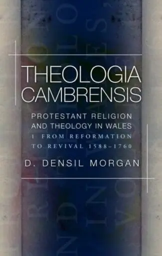 Theologia Cambrensis: Protestant Religion and Theology in Wales, Volume 1