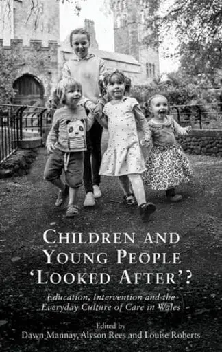 Children and Young People ‘Looked After’? – Education, Intervention and the Everyday Culture of Care in Wales