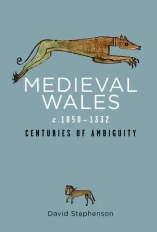Rethinking the History of Wales: Medieval Wales C.1050-1332 – Centuries of Ambiguity