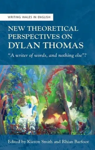 Writing Wales in English: New Theoretical Perspectives on Dylan Thomas – “A Writer of Words, and Nothing Else”?