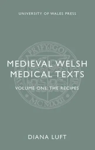 Medieval Welsh Medical Texts Volume One – The Recipes