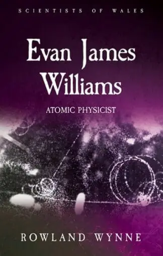 Scientists of Wales: Evan James Williams – Atomic Physicist