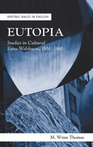 Writing Wales in English: Eutopia – Studies in Cultural Euro-Welshnes, 1850-1980