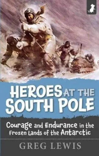 Heroes at the South Pole – Courage and Endurance in the Foreign Lands of the Antarctic