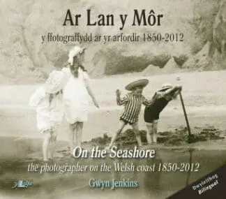 Ar Lan y Môr – Y Ffotograffydd ar yr Arfordir 1850-2012/On the Seashore – The Photographer on the Welsh Coast 1850-2012