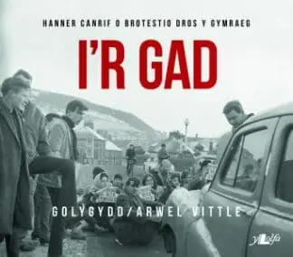I’r Gad – Hanner Canrif o Brotestio dros y Gymraeg
