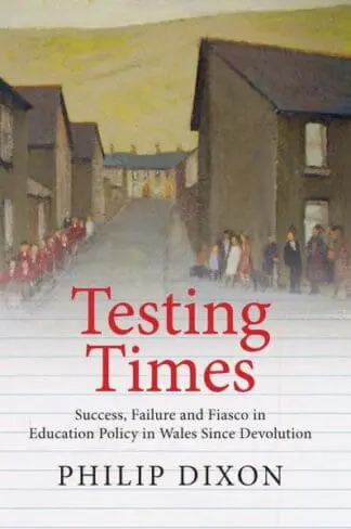 Testing Times – Success, Failure and Fiasco in Education Policy in Wales Since Devolution