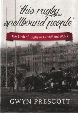‘This Rugby Spellbound People’, The Birth of Rugby in Cardiff and Wales