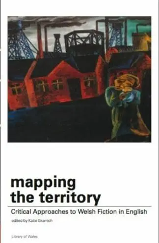 Library of Wales: Mapping the Territory – Critical Approaches to Welsh Fiction in English