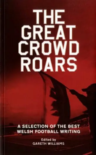 Great Crowd Roars, The – A Selection of the Best Welsh Football Writing