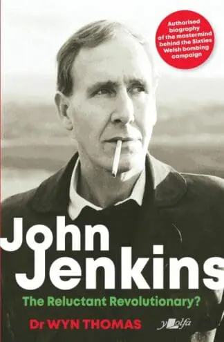 John Jenkins – The Reluctant Revolutionary? – Authorised Biography of the Mastermind Behind the Sixties Welsh Bombing Campaign