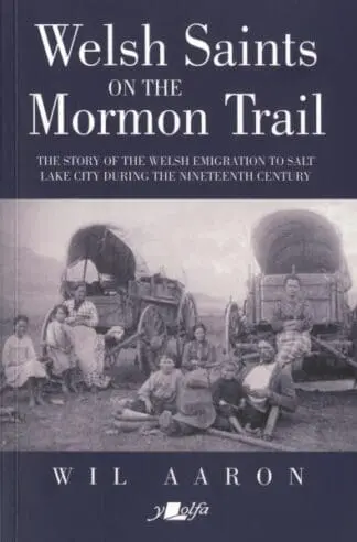 Welsh Saints on the Mormon Trail – The Story of the Nineteenth-Century Welsh Emigrants to Salt Lake City