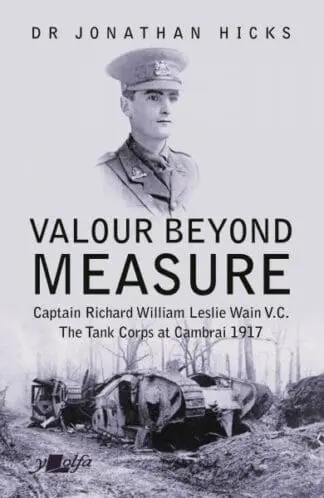 Valour Beyond Measure – Captain Richard William Leslie Wain V.C. – The Tank Corps at Cambrai, 1917