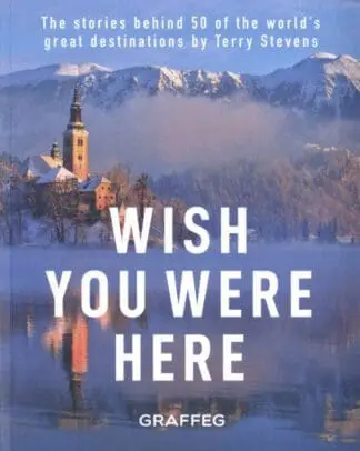 Wish You Were Here – The Stories Behind 50 of the World’s Great Destinations by Terry Stevens