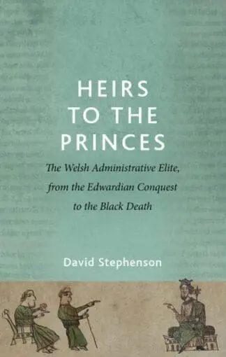 Heirs to the Princes – The Welsh Administrative Elite, from the Edwardian Conquest to the Black Deat