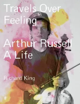 Travels over Feeling – Arthur Russell, A Life