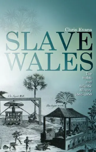 Slave Wales – The Welsh and Atlantic Slavery, 1660-1850