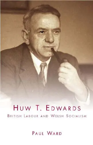 Huw T. Edwards – British Labour and Welsh Socialism