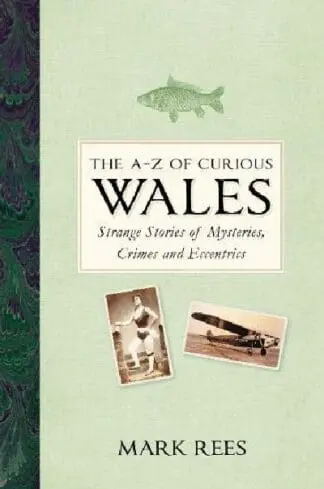 The A-Z of Curious Wales – Strange Stories of Mysteries, Crimes and Eccentrics