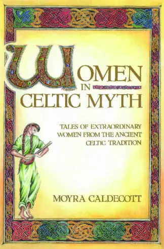 Women in Celtic Myth – Tales of Extraordinary Women from the Ancient Celtic Tradition