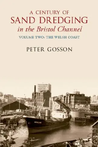 Century of Sand Dredging in the Bristol Channel, A: Volume Two. the Welsh Coast