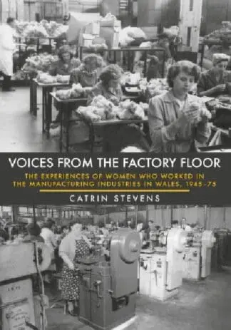 Voices from the Factory Floor – The Experiences of Women Who Worked in the Manufacturing Industries in Wales, 1945-75