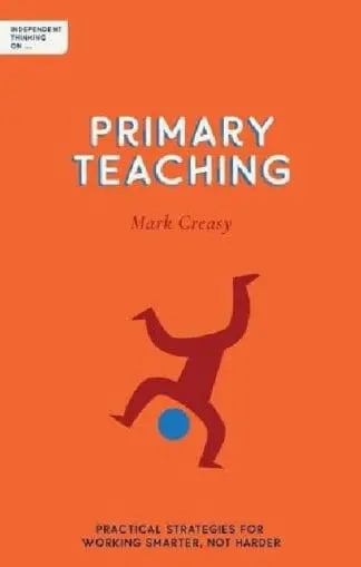Independent Thinking on Primary Teaching: Practical Strategies for Working Smarter Not Harder