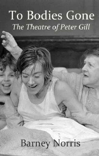 To Bodies Gone – The Theatre of Peter Gill