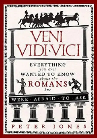 Veni, Vidi, Vici – Everything You Ever Wanted to Know About the Romans but Were Afraid to Ask