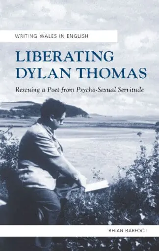 Writing Wales in English: Liberating Dylan Thomas – Rescuing a Poet from Psycho-Sexual Servitude
