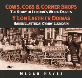 Cows, Cobs & Corner Shops – The Story of London’s Welsh Dairies / Y Lôn Laeth i’r Ddinas – Hanes Llaethdai Cymru Llundain