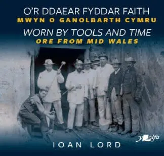 O’r Ddaear Fyddar Faith / Worn by Tools and Time – Mwyn o Ganolbarth Cymru / Ore from Mid Wales